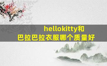 hellokitty和巴拉巴拉衣服哪个质量好