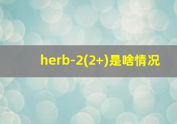 herb-2(2+)是啥情况