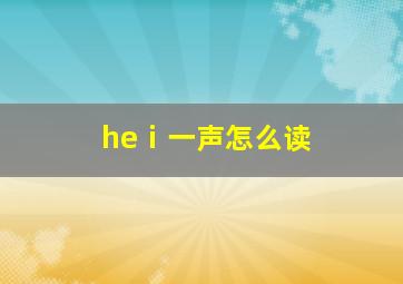 heⅰ一声怎么读