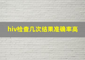 hiv检查几次结果准确率高