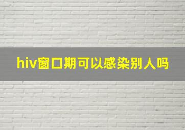 hiv窗口期可以感染别人吗