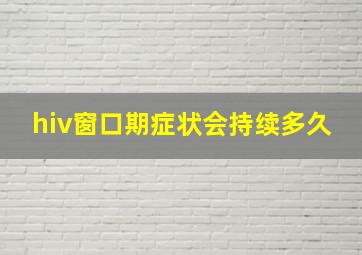 hiv窗口期症状会持续多久