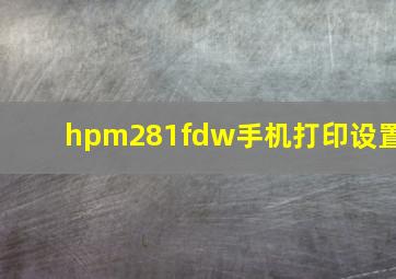 hpm281fdw手机打印设置