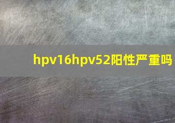 hpv16hpv52阳性严重吗