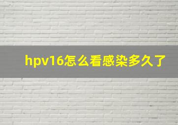 hpv16怎么看感染多久了