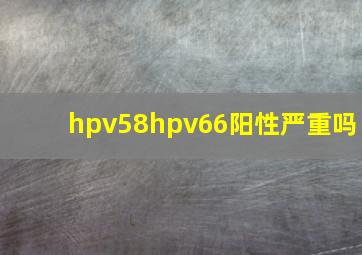 hpv58hpv66阳性严重吗