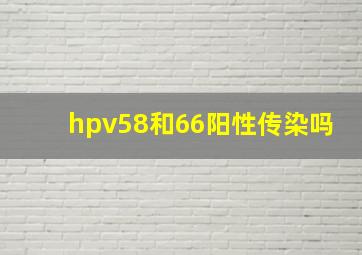 hpv58和66阳性传染吗