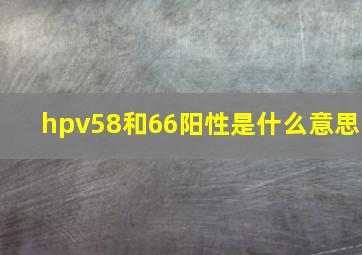 hpv58和66阳性是什么意思