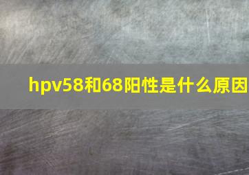 hpv58和68阳性是什么原因