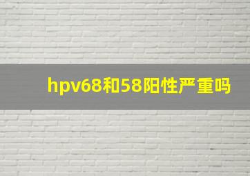 hpv68和58阳性严重吗