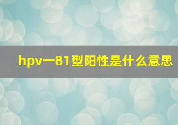 hpv一81型阳性是什么意思