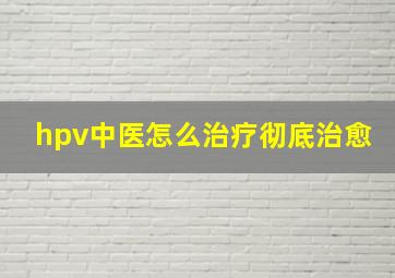 hpv中医怎么治疗彻底治愈