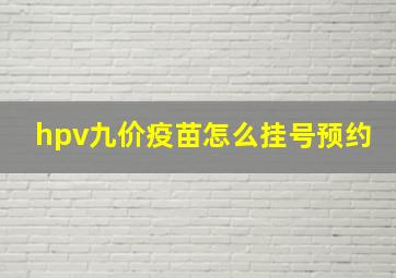 hpv九价疫苗怎么挂号预约