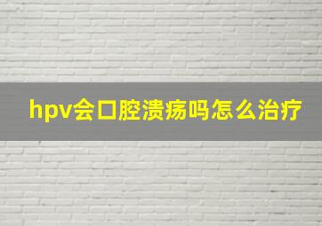 hpv会口腔溃疡吗怎么治疗