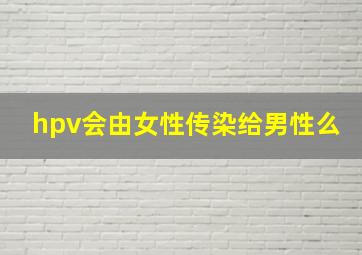 hpv会由女性传染给男性么