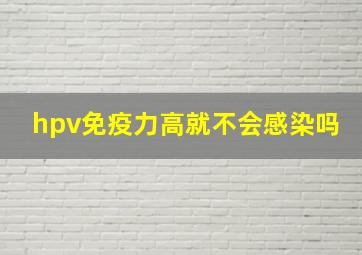 hpv免疫力高就不会感染吗