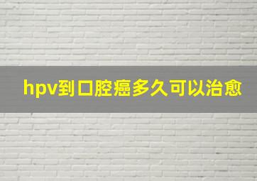 hpv到口腔癌多久可以治愈