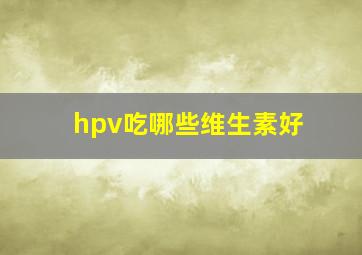 hpv吃哪些维生素好