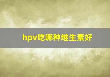 hpv吃哪种维生素好