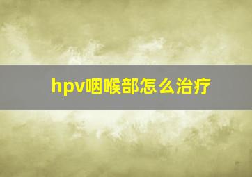 hpv咽喉部怎么治疗