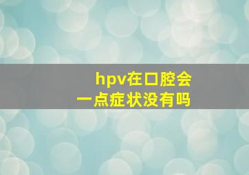 hpv在口腔会一点症状没有吗