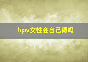 hpv女性会自己得吗