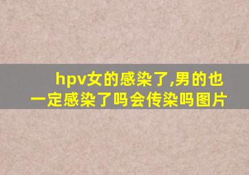 hpv女的感染了,男的也一定感染了吗会传染吗图片