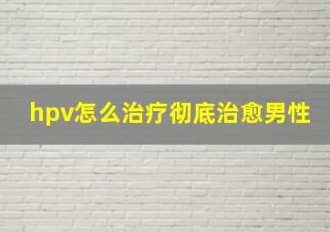 hpv怎么治疗彻底治愈男性