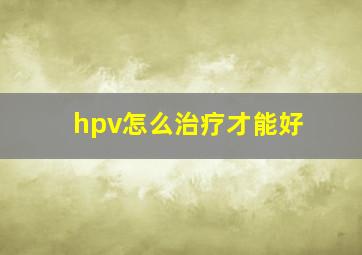 hpv怎么治疗才能好