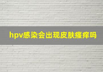 hpv感染会出现皮肤瘙痒吗