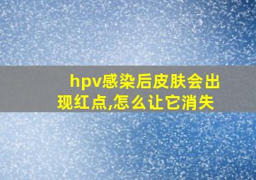 hpv感染后皮肤会出现红点,怎么让它消失