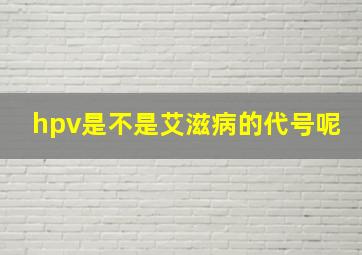 hpv是不是艾滋病的代号呢