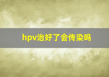 hpv治好了会传染吗