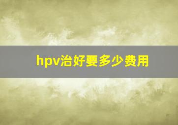 hpv治好要多少费用