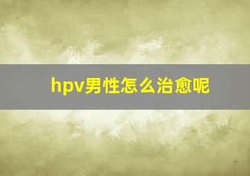 hpv男性怎么治愈呢