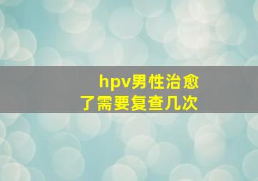 hpv男性治愈了需要复查几次