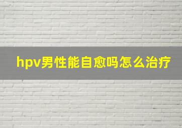 hpv男性能自愈吗怎么治疗