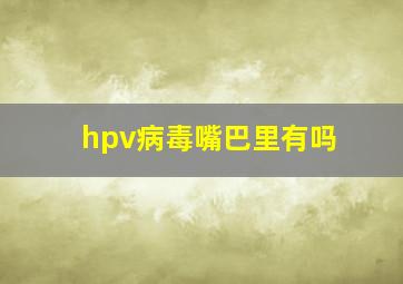 hpv病毒嘴巴里有吗