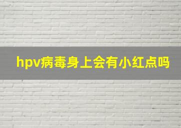 hpv病毒身上会有小红点吗