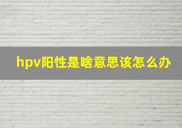 hpv阳性是啥意思该怎么办