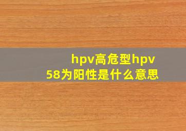 hpv高危型hpv58为阳性是什么意思