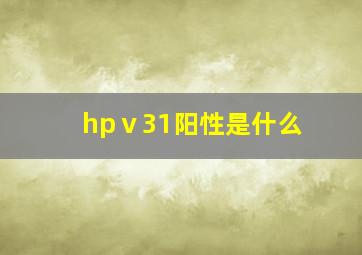 hpⅴ31阳性是什么