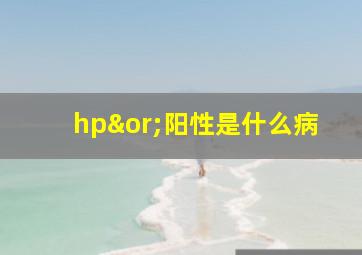 hp∨阳性是什么病