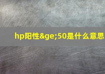 hp阳性≥50是什么意思