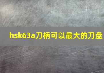 hsk63a刀柄可以最大的刀盘