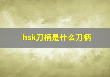 hsk刀柄是什么刀柄