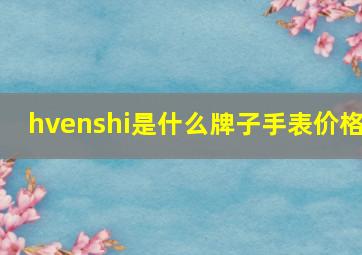 hvenshi是什么牌子手表价格