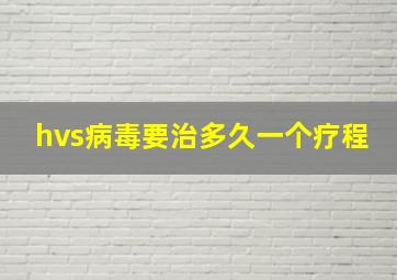 hvs病毒要治多久一个疗程