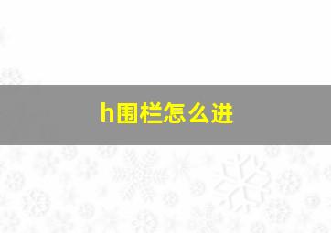 h围栏怎么进