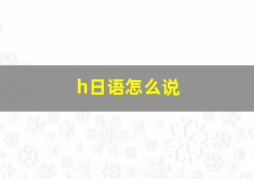 h日语怎么说